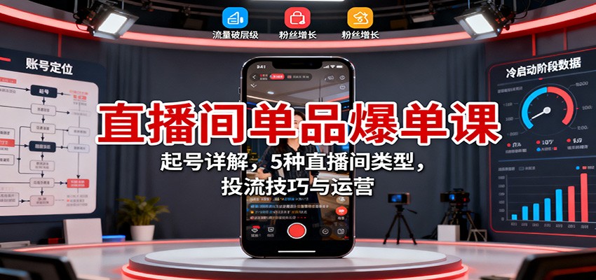 直播间单品爆单课：起号详解，5种直播间类型，投流技巧与运营-云享网创