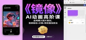 《镜像》AI动画高阶课：全网爆火短片复刻，音频驱动+分镜+特效叠加技法-云享网创
