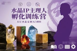 水晶IP主理人孵化训练营,五行水晶定制入门课程-云享网创