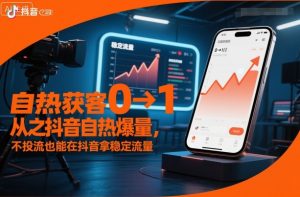 自热获客从0到1之抖音自热爆量,不投流也能在抖音拿稳定流量-云享网创