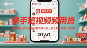 快手短视频带货，快速掌握快手短视频带货核心能力，适合新手快速上手变现-云享网创