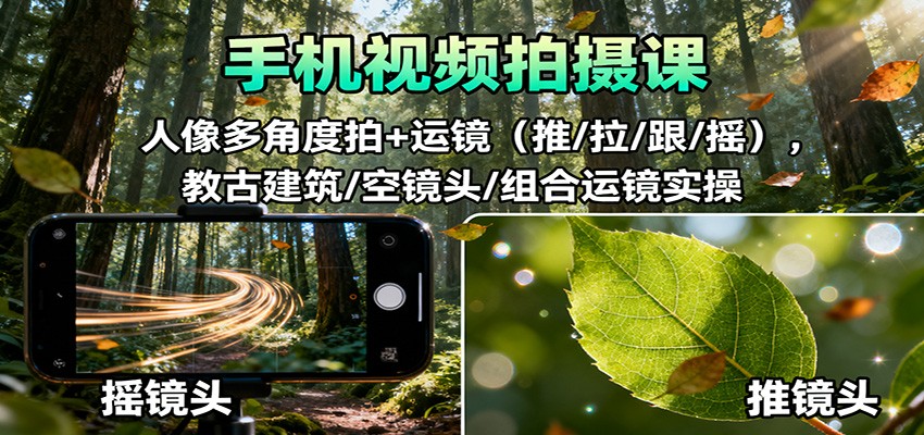 手机视频拍摄课：人像多角度拍+运镜(推/拉/跟/摇)，古建筑/空镜头/组合运镜实操-云享网创