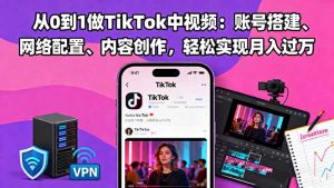 从0到1做TikTok中视频：账号搭建、网络配置、内容创作，轻松实现月入过万-云享网创