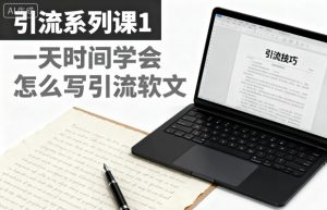 引流系列课1,一天时间学会怎么写引流软文-云享网创