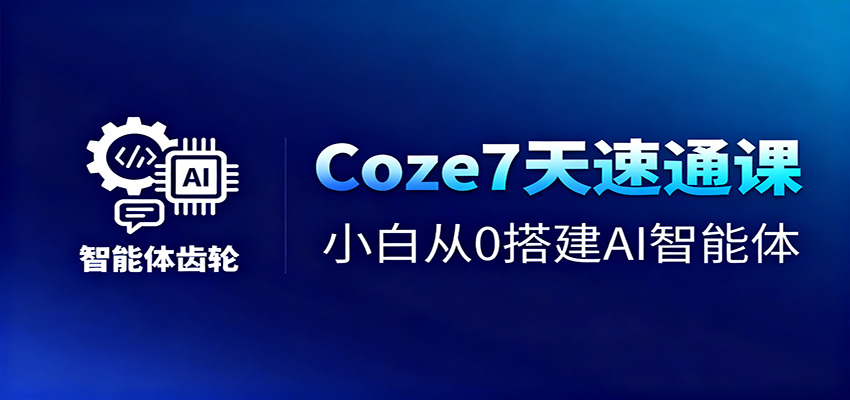Coze7天速通课，小白从0搭建AI智能体+短视频工作流-云享网创