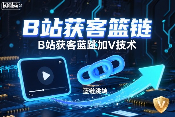 B站获客篮链跳转加V技术，B站获客蓝链跳转技术-云享网创