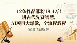 12条作品涨粉18.4W！讲古代智慧，AI项目大爆款，全流程教程-云享网创