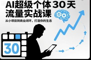 AI超级个体30天流量实战课,从小项目到商业闭环,打造你的生态-云享网创