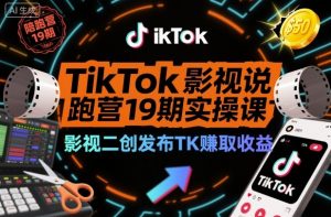 TikTok影视解说陪跑营19期实操课,影视二创发布TK賺取收益,万播收益50美金-云享网创