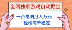 全网独家游戏自动掘金，一台电脑月入1W+，轻松简单稳定，适合新手小白【揭秘】-云享网创