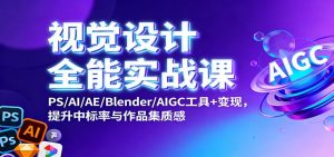 视觉设计全能实战课：PS/AI/AE/Blender/AIGC工具+变现，提升中标率与作品集质感-云享网创