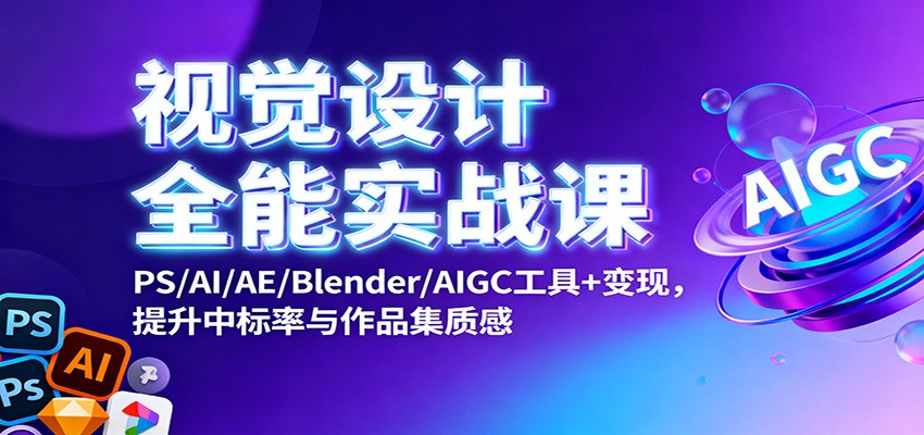 视觉设计全能实战课：PS/AI/AE/Blender/AIGC工具+变现，提升中标率与作品集质感-云享网创