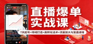 直播爆单实战课：7天起号+场域打造+高转化话术+流量放大与复盘递增-云享网创