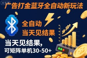 【广告打金】蓝牙全自动新玩法，当天见结果，可矩阵单机30-50+【揭秘】-云享网创