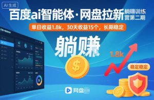 百度ai智能体·网盘拉新躺賺训练营第二期：单日收益1.8k，30天收益15个，长期稳定-云享网创