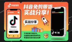 抖音免剪带货实战分享，不用剪辑不用软件，无脑搬运做短视频带货，零基础也能快速出结果-云享网创