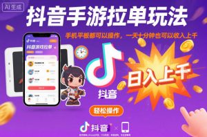 抖音手游拉单玩法，手机平板都可以操作，一天十分钟也可以收入上K【揭秘】-云享网创