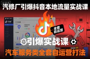 汽修厂引爆抖音本地流量实战课，汽车服务类全套自运营打法-云享网创