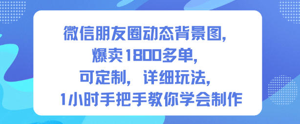 微信朋友圈动态背景图，爆卖1800多单，可定制，详细的玩法，1小时手把手教你学会制作【第一期】-云享网创