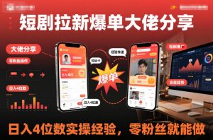 短剧拉新爆单大佬分享日入4位数实操经验，零粉丝就能做-云享网创