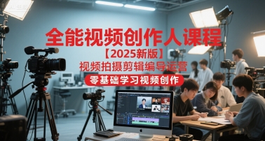全能视频创作人课程【2025新版】视频拍摄剪辑编导运营，零基础学习视频创作(更新)-云享网创