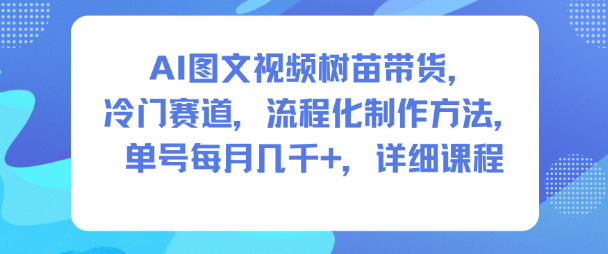 AI图文视频树苗带货，冷门赛道，流程化制作方法，单号每月几K，详细课程-云享网创