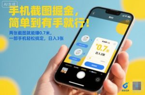 手机截图掘金，简单到有手就行！两张截图就能賺0.7米，一部手机轻松搞定，日入3张【揭秘】-云享网创