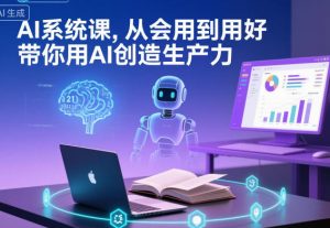AI系统课，从会用到用好，带你用AI创造生产力-云享网创