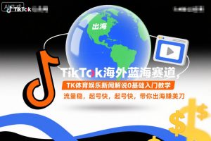 TikTok海外蓝海赛道,TK体育娱乐新闻解说0基础入门教学,流量稳,起号快,带你出海賺美刀-云享网创