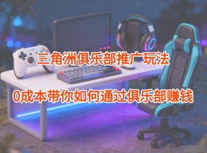 项目拆解:三角洲俱乐部推广玩法,0成本带你如何通过俱乐部賺钱-云享网创