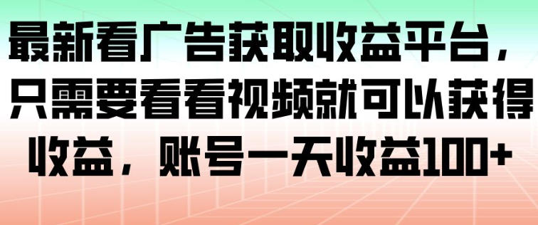 最新看广告获取收益平台，只需要看看视频就可以获得收益，账号一天收益100+-云享网创