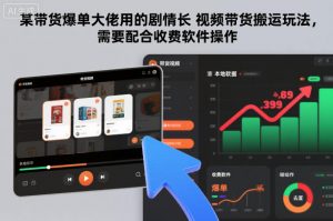 某带货爆单大佬用的剧情长视频带货搬运玩法，需要配合收费软件操作-云享网创