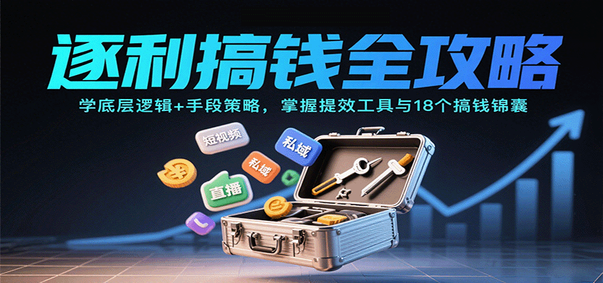 逐利搞钱全攻略：学底层逻辑+手段策略，掌握提效工具与18个搞钱锦囊(更新11月)-云享网创