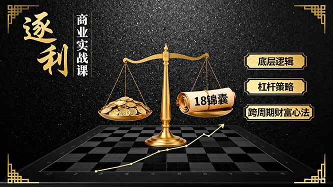 《逐 利》商业实战课，底层逻辑、杠杆策略、18锦囊，跨周期财富心法(更新-云享网创