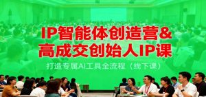 IP智能体创造营&高成交创始人IP课，打造专属AI工具全流程(线下课)-云享网创
