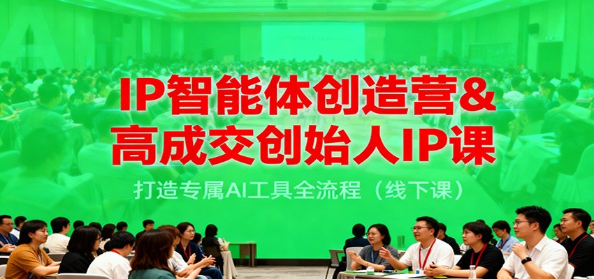 IP智能体创造营&高成交创始人IP课，打造专属AI工具全流程(线下课)-云享网创