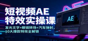 短视频AE特效实操课：发光文字+眼镜转场+汽车弹射，10大爆款特效全解锁-云享网创