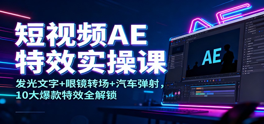 短视频AE特效实操课:发光文字+眼镜转场+汽车弹射,10大爆款特效全解锁-云享网创