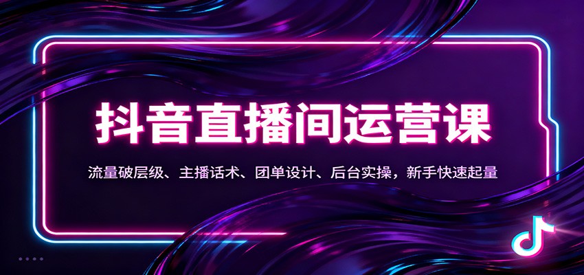 抖音同城直播间运营课:流量破层级、主播话术、团单设计、后台实操,新手快速起量-云享网创