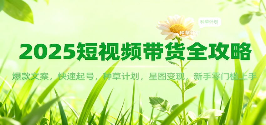 2025短视频带货全攻略:爆款文案,快速起号,种草计划,星图变现,新手零门槛上手-云享网创