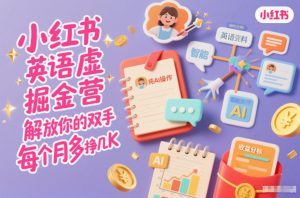 小红书英语虚拟资料掘金营，纯AI操作，解放你的双手，每个月多挣几K-云享网创