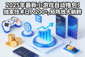 2025年最新小游戏自动撸包！独家技术日入2张+，矩阵放大躺賺【揭秘】-云享网创