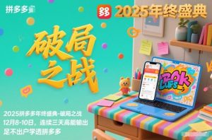 2025拼多多年终盛典-破局之战12月8-10日，连续三天高能输，足不出户学透拼多多-云享网创