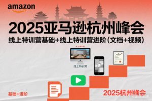 2025亚马逊杭州峰会,线上特训营基础+线上特训营进阶(文档+视频)-云享网创