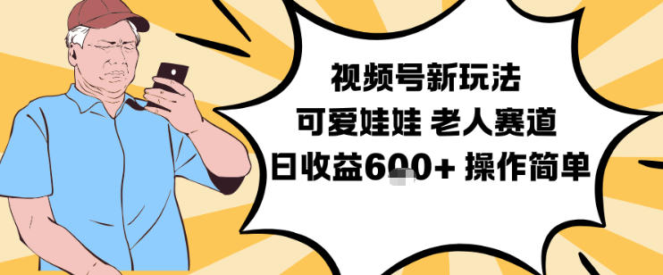 视频号新玩法，可爱娃娃视频制作教学，老人赛道，日收益6张+操作简单-云享网创