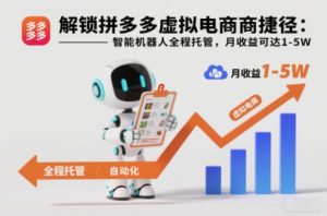 解锁拼多多虚拟电商捷径：智能机器人全程托管，月收益可达1-5W【揭秘】-云享网创