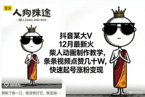 抖音某大V12月最新火柴人动画制作教学，条条视频点赞几十W，快速起号涨粉变现-云享网创