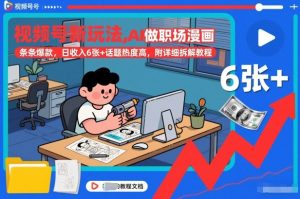 视频号新玩法，AI做职场漫画，条条爆款，日收入6张+话题热度高，附详细拆解教程-云享网创