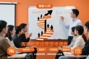 淘宝全套运营现场课程(更新12月)，从基础到高阶，拆解淘宝核心玩法-云享网创