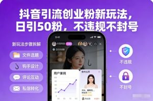 抖音引流创业粉新玩法，日引50粉，不违规不封号-云享网创